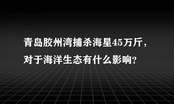 青岛胶州湾捕杀海星45万斤，对于海洋生态有什么影响？