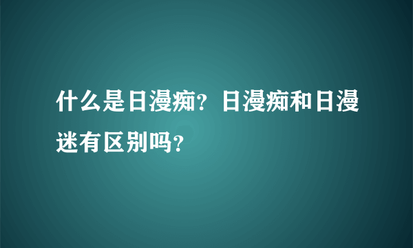 什么是日漫痴？日漫痴和日漫迷有区别吗？