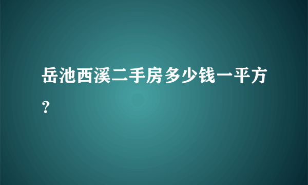 岳池西溪二手房多少钱一平方？