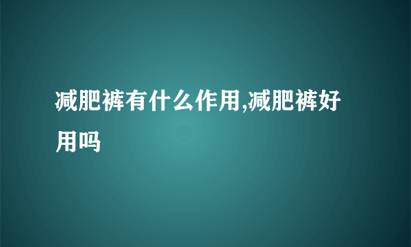 减肥裤有什么作用,减肥裤好用吗