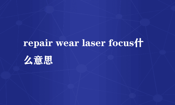 repair wear laser focus什么意思