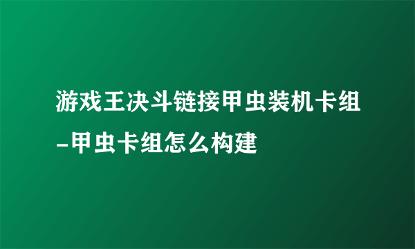 游戏王决斗链接甲虫装机卡组-甲虫卡组怎么构建