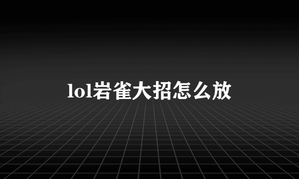 lol岩雀大招怎么放