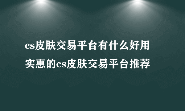 cs皮肤交易平台有什么好用 实惠的cs皮肤交易平台推荐