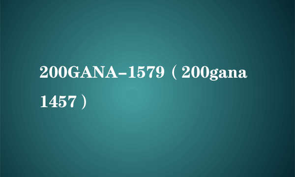 200GANA-1579（200gana 1457）