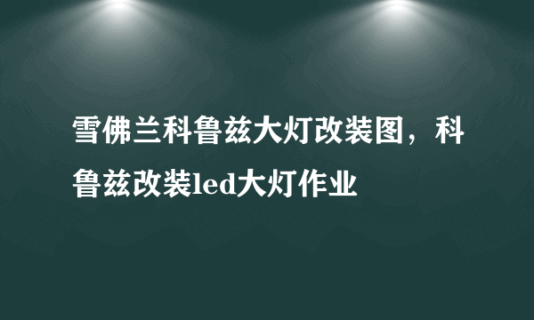 雪佛兰科鲁兹大灯改装图，科鲁兹改装led大灯作业