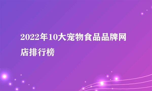 2022年10大宠物食品品牌网店排行榜