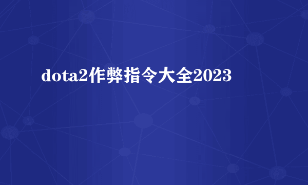 dota2作弊指令大全2023