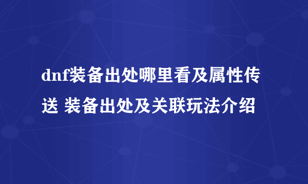 dnf装备出处哪里看及属性传送 装备出处及关联玩法介绍