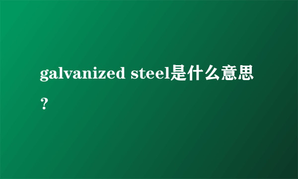 galvanized steel是什么意思？