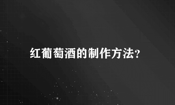 红葡萄酒的制作方法？