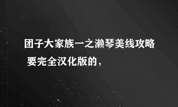 团子大家族一之濑琴美线攻略 要完全汉化版的，