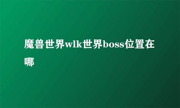 魔兽世界wlk世界boss位置在哪