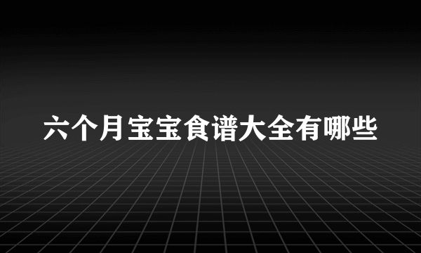 六个月宝宝食谱大全有哪些