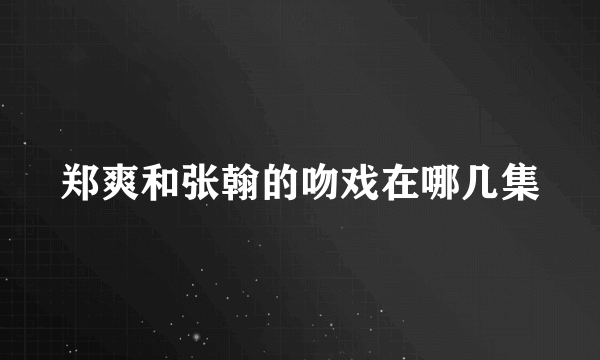 郑爽和张翰的吻戏在哪几集