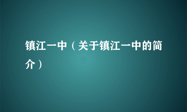 镇江一中（关于镇江一中的简介）