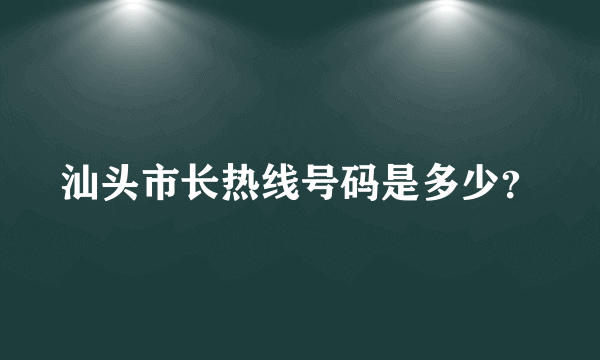 汕头市长热线号码是多少？