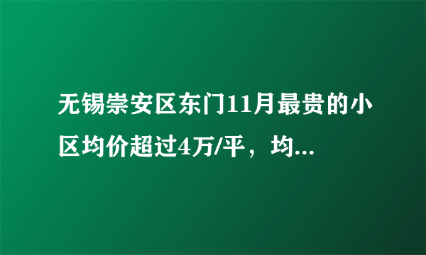 无锡崇安区东门11月最贵的小区均价超过4万/平，均价25923元/平