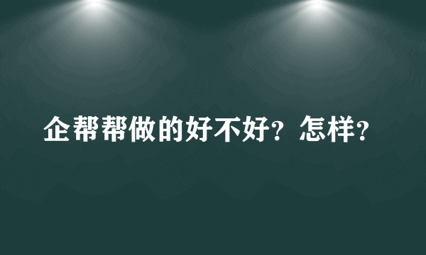 企帮帮做的好不好？怎样？