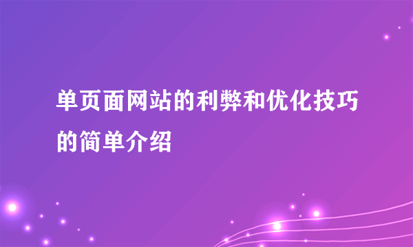 单页面网站的利弊和优化技巧的简单介绍