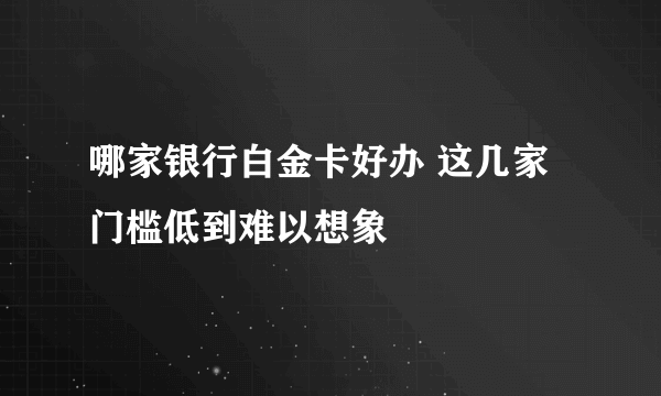 哪家银行白金卡好办 这几家门槛低到难以想象