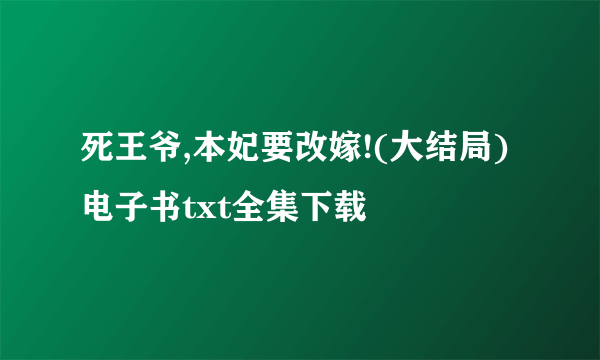 死王爷,本妃要改嫁!(大结局)电子书txt全集下载