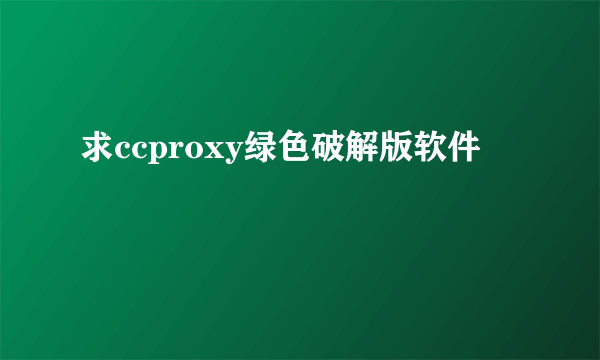 求ccproxy绿色破解版软件