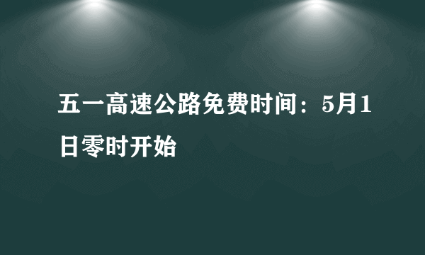 五一高速公路免费时间：5月1日零时开始