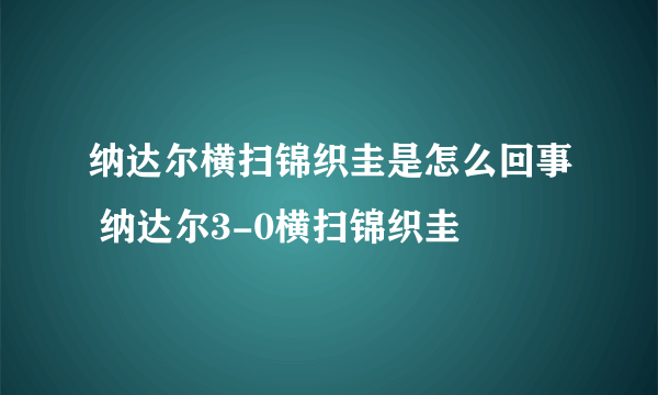 纳达尔横扫锦织圭是怎么回事 纳达尔3-0横扫锦织圭