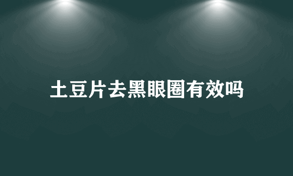 土豆片去黑眼圈有效吗