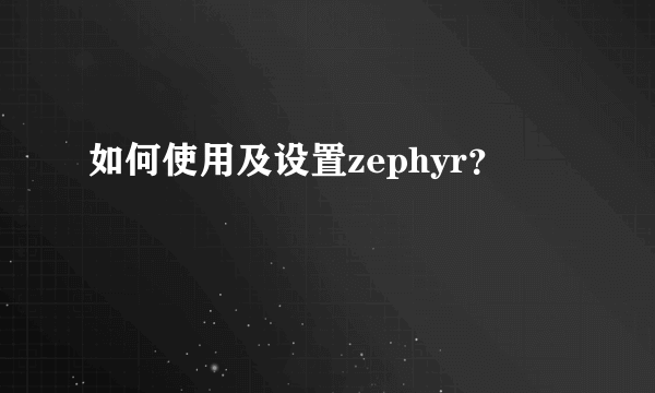 如何使用及设置zephyr？