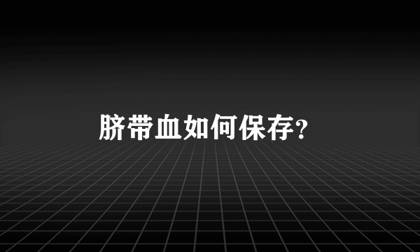 脐带血如何保存？