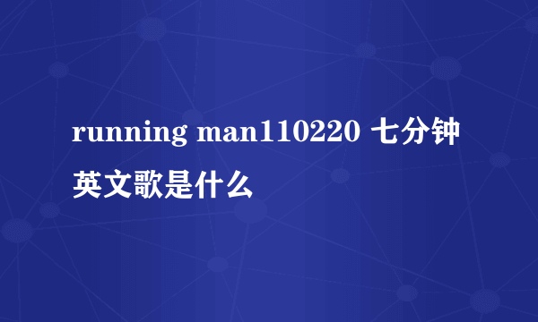 running man110220 七分钟英文歌是什么