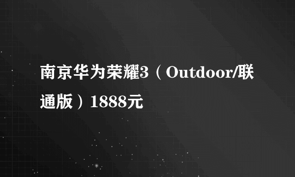 南京华为荣耀3（Outdoor/联通版）1888元