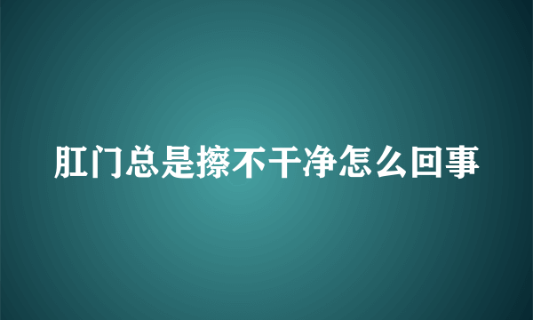 肛门总是擦不干净怎么回事