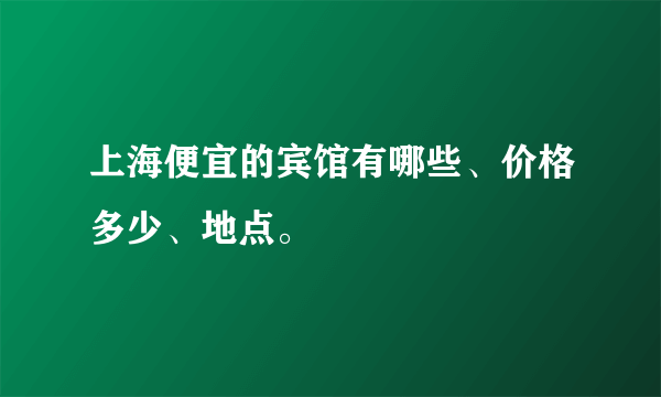 上海便宜的宾馆有哪些、价格多少、地点。