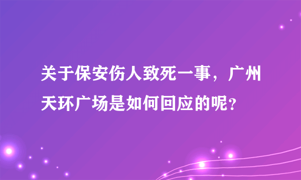 关于保安伤人致死一事，广州天环广场是如何回应的呢？