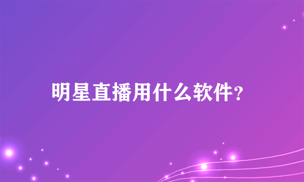 明星直播用什么软件？