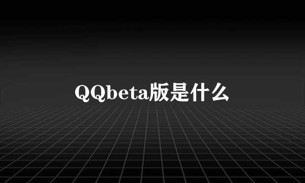 QQbeta版是什么