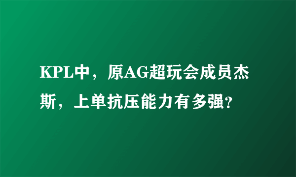 KPL中，原AG超玩会成员杰斯，上单抗压能力有多强？