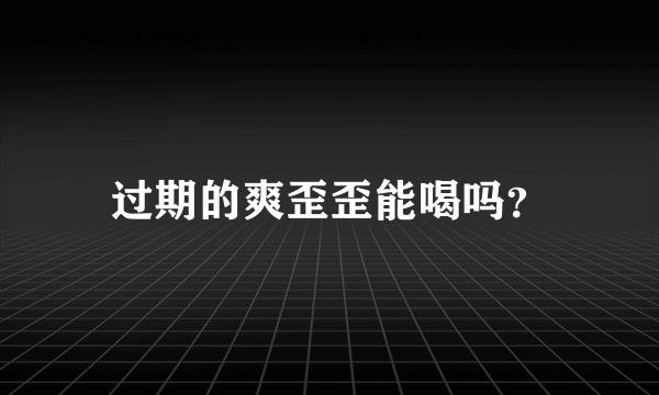 过期的爽歪歪能喝吗？