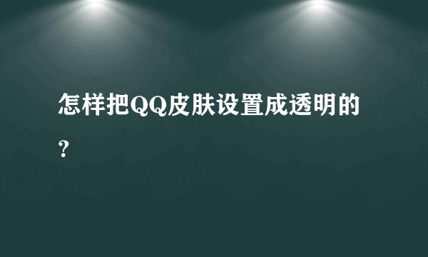 怎样把QQ皮肤设置成透明的？