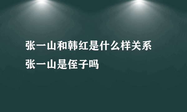 张一山和韩红是什么样关系 张一山是侄子吗