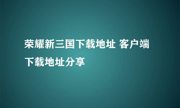 荣耀新三国下载地址 客户端下载地址分享