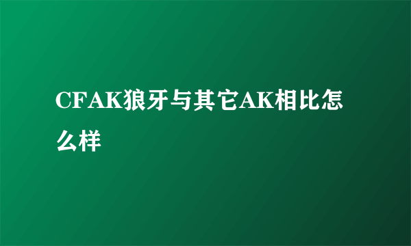 CFAK狼牙与其它AK相比怎么样