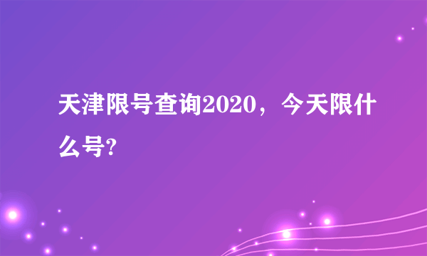 天津限号查询2020，今天限什么号?