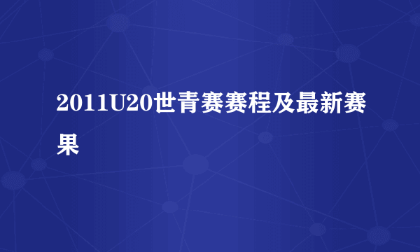 2011U20世青赛赛程及最新赛果