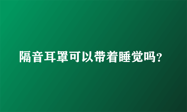 隔音耳罩可以带着睡觉吗？