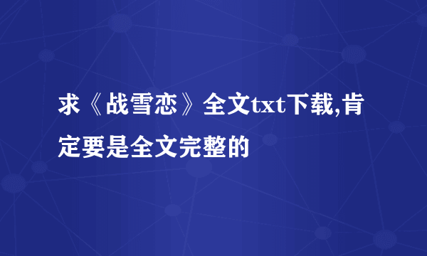 求《战雪恋》全文txt下载,肯定要是全文完整的