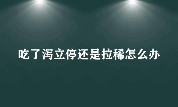 吃了泻立停还是拉稀怎么办